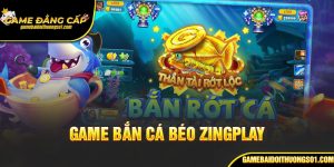 Game Bắn Cá Béo Zingplay – Thế Giới Bắn Cá Đổi Thưởng Siêu Hấp Dẫn