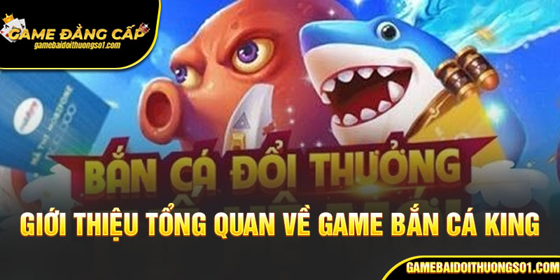 Giới thiệu tổng quan về game bắn cá King